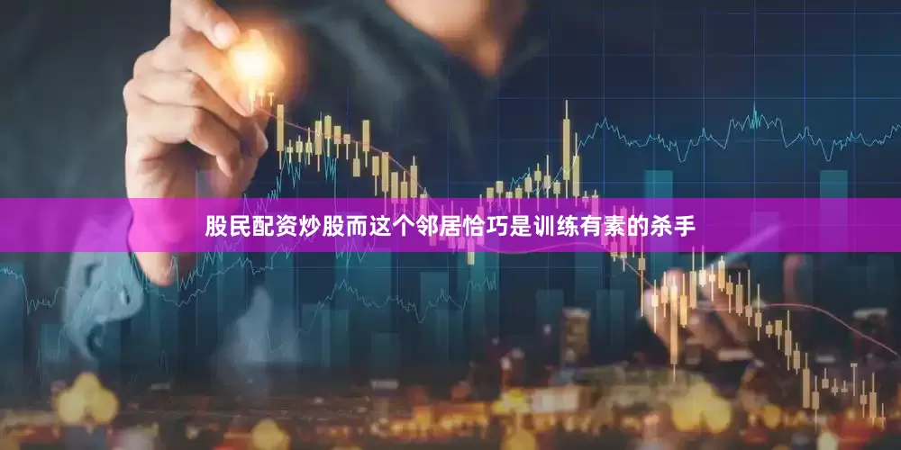 股民配资炒股而这个邻居恰巧是训练有素的杀手
