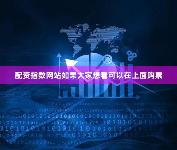 配资指数网站如果大家想看可以在上面购票