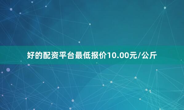 好的配资平台最低报价10.00元/公斤