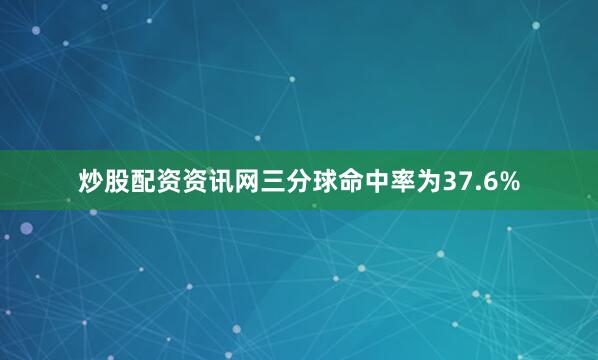 炒股配资资讯网三分球命中率为37.6%