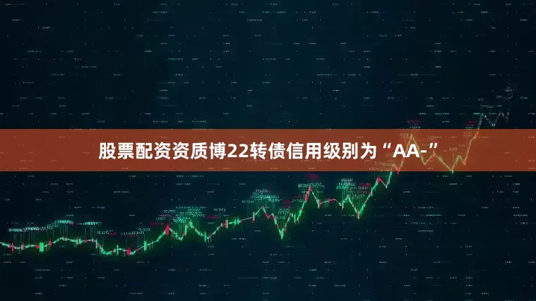 股票配资资质博22转债信用级别为“AA-”