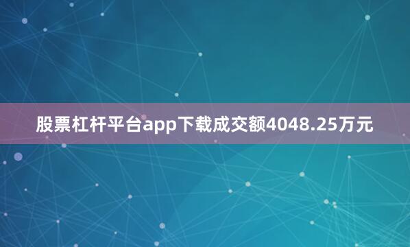 股票杠杆平台app下载成交额4048.25万元