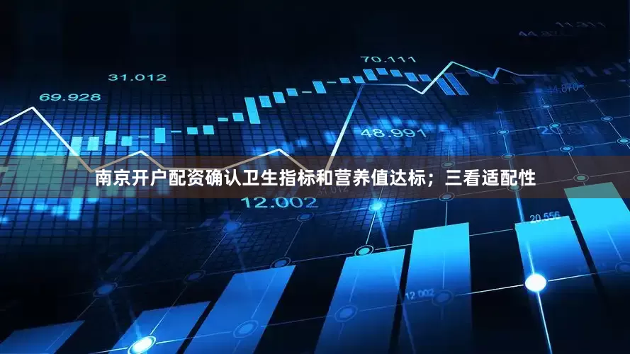 南京开户配资确认卫生指标和营养值达标；三看适配性