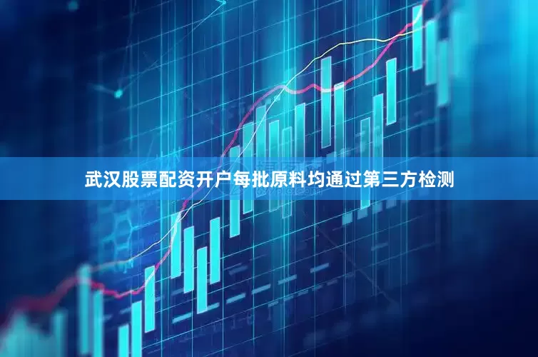 武汉股票配资开户每批原料均通过第三方检测
