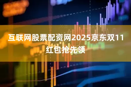 互联网股票配资网2025京东双11红包抢先领
