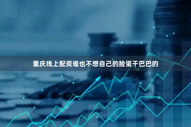 重庆线上配资谁也不想自己的脸蛋干巴巴的