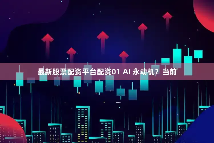 最新股票配资平台配资01 AI 永动机？当前