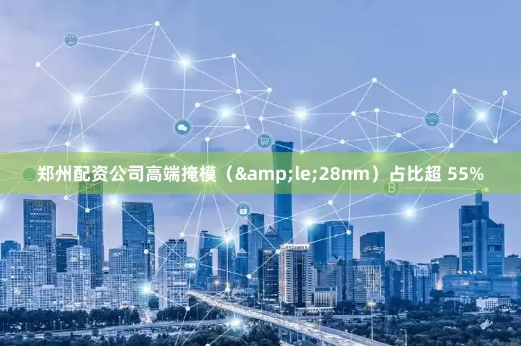 郑州配资公司高端掩模（&le;28nm）占比超 55%